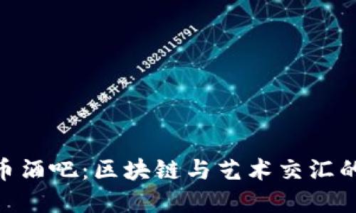 探索798虚拟币酒吧：区块链与艺术交汇的创新娱乐场所