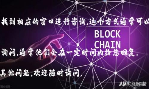 很抱歉，我无法提供具体的联系信息或步骤来找到某个特定服务的客服。但一般情况下，您可以通过以下几种方式找到Tokenim或其他平台的客服：

1. 官网查询
大多数平台在其官方网站上都会提供客服或联系方式的相关信息。您可以访问Tokenim的官方网站，通常在网页的底部或者“联系我们”页面中找到相关的联系方式。

2. 社交媒体
许多公司会在Facebook、Twitter、Instagram等社交媒体上设立官方账户，您可以通过这些平台直接联系他们进行咨询或寻求帮助。

3. 用户社区与论坛
一些平台会有用户社区或者论坛，您可以在这些地方提问，通常会有其他用户或者管理员给您答案。reddit、Twitter的某些话题、Telegram群组等都是不错的选择。

4. 在线客服支持
一些平台提供在线客服聊天功能，您可以在他们的客服页面找到相应的窗口进行咨询。这个方式通常可以提供快速的反馈。

5. 邮件联系
如果您在官网找到了电子邮件地址，可以直接发送邮件进行询问，通常他们会在一定时间内给您回复。

希望这些信息能帮助到您找到Tokenim的客服。如果您还有其他问题，欢迎随时询问。