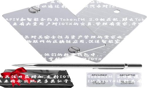 关于“TokenIM 2.0能支持IOTX吗？”这个问题，我们可以从几个方面来探讨。首先，我们需要了解TokenIM 2.0和IOTX各自的背景与功能，然后再讨论它们之间的兼容性以及可能带来的创新机会。

什么是TokenIM 2.0？
TokenIM 2.0是一个数字资产管理工具，专注于提升用户在区块链环境中的资产管理体验。这款工具通过提供便捷的数字钱包服务，使用户可以更轻松地存储、发送和接收各种类型的加密资产。
该工具不仅支持多种区块链资产，还具有友好的用户界面，使得即使是初学者也能够轻松上手。同时，TokenIM 2.0引入了多种安全措施，保证用户资产的安全性，增强了用户的信任感。此外，该工具还支持与第三方应用的集成，扩展其功能和应用场景。

什么是IOTX？
IOTX是IoTeX网络的原生代币，旨在支持物联网 (IoT) 设备的去中心化和高效运营。IoTeX是一个开放的区块链平台，致力于连接现实世界和区块链，提供安全且可信的环境让设备能够相互通信与交易。
通过IOTX，用户可以实现设备间的智能合约交互与数字资产交易，从而提升物联网的效率与安全性。IOTX不仅可以被用于支付，还可以参与网络治理，用户可以通过持有IOTX代币对IoTeX的发展方向和技术升级提出建议与投票。

TokenIM 2.0与IOTX的兼容性分析
那么，TokenIM 2.0是否支持IOTX呢？从技术角度来看，TokenIM 2.0的设计初衷是为了兼容多种区块链资产，如果IoTeX网络的应用程序接口（API）和智能合约与TokenIM 2.0相匹配，那么TokenIM 2.0很可能会支持IOTX的集成。由于IoTeX的开放性与兼容性，开发者可以通过合适的技术手段将IOTX代币纳入TokenIM的管理系统中。
此外，考虑到用户需求不断演化，TokenIM 2.0的开发团队可能会根据用户对IOTX的兴趣与需求进行迭代，从而实现支持IOTX的最终目标。如果未来有大量用户对IOTX的交易、管理有需求，开发团队将会考虑将其纳入支持范围之内。

支持IoT和TokenIM 2.0的未来展望
如果TokenIM 2.0能够支持IOTX，将为加密领域特别是物联网行业带来诸多潜在机遇。首先，这是对物联网用户的一次积极回应，物联网设备的快速增长对其安全性与资产管理的需求也在不断提升。TokenIM 2.0的支持将使得物联网设备与加密资产之间的交互变得更加流畅，确保用户能够实现无缝体验。
其次，这一兼容性将为开发者创造新的商业模式。通过集成更多的IoT应用与TokenIM 2.0，加密货币的使用场景将进一步扩大。开发者将能够开启针对物联网的区块链应用，促进智能家居、智慧城市等领域的发展。这种创新将推动整个行业的进步，为用户带来更为便捷的解决方案。

如何使用TokenIM 2.0进行IOTX管理
假设TokenIM 2.0未来支持IOTX，用户将能够通过该工具实现对IOTX代币的管理。用户只需下载并安装TokenIM 2.0应用，注册账户后即可将IOTX代币存入他们的数字钱包中。
一旦账户建立，用户将会看到简单而直观的界面，提供资产概览、交易记录、安全设置等实用功能。对新手用户而言，这种人性化的设计能够迅速帮助他们熟悉并掌握如何进行IOTX的交易与管理。
此外，用户还能够通过TokenIM 2.0参与IoTeX网络的治理，使用他们的IOTX代币参与投票或提出建议，增强用户与区块链网络之间的互动。

结论
综上所述，虽然目前还没有明确证据表明TokenIM 2.0已经开始支持IOTX，但从技术与市场角度来看，其兼容性富有前景。随着人们对物联网的关注日益增加，支持IOTX将是TokenIM 2.0发展的一个重要方向。无论是出于安全、效率还是用户体验，TokenIM 2.0与IOTX的结合都将带来令人期待的未来。
总的来说，TokenIM 2.0的潜在支持将不仅推动IoTeX发展，也为用户提供了更多选择与可能性。我们可以期待，随着区块链技术的不断演进，未来将会出现更多类似于TokenIM与IOTX这种具有创新精神与实践意义的项目。