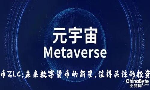 虚拟币ZLC：未来数字货币的新星，值得关注的投资机会