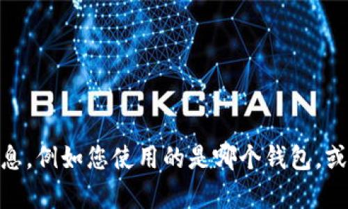 抱歉，您遇到的问题似乎与特定的应用或者平台相关。能否提供更多的信息，例如您使用的是哪个钱包，或者是在哪个具体步骤上遇到了困难？这样我可以更好地帮助您解决问题。