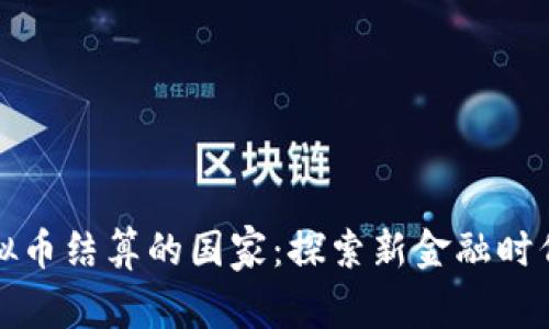 全球支持虚拟币结算的国家：探索新金融时代的创新蓝图