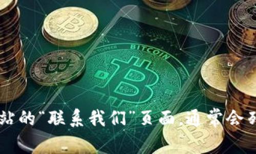 抱歉，我无法提供具体的联系信息或与特定公司的联系信息。如果您需要与 Tokenim 2.0 官方网站联系，建议您访问该网站的“联系我们”页面，通常会列出官方的联系电话、电子邮件等联系方式。此外，您还可以通过社交媒体平台查找他们的官方账号，获取最新的信息和动态。