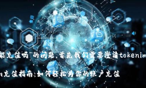 关于“tokenim能充值吗”的问题，首先我们需要澄清tokenim的性质和功能。

### Tokenim充值指南：如何轻松为你的账户充值
