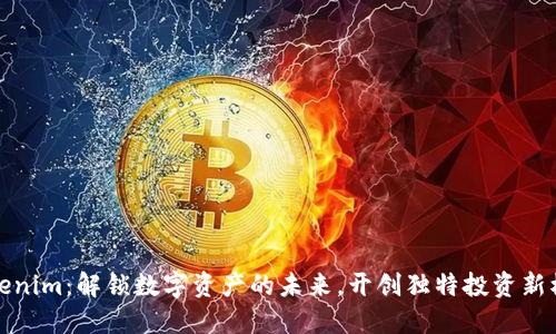 Tokenim：解锁数字资产的未来，开创独特投资新模式
