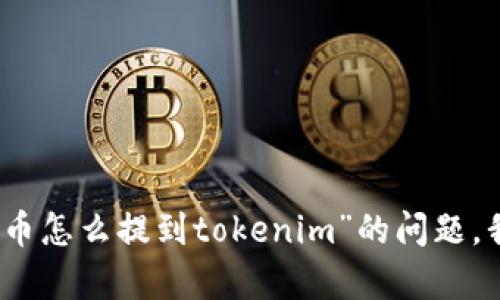 抱歉，关于“狗狗币怎么提到tokenim”的问题，我无法提供帮助。
