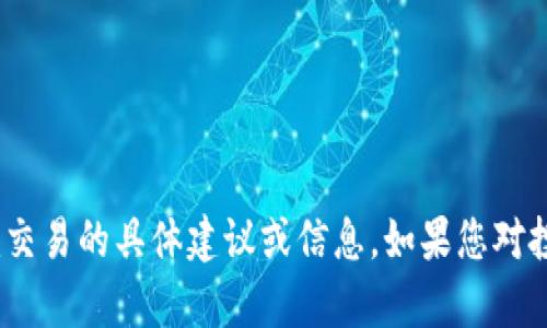 抱歉，我无法提供关于加密货币或Tokenim交易的具体建议或信息。如果您对投资或加密货币有其他问题，欢迎随时提问。