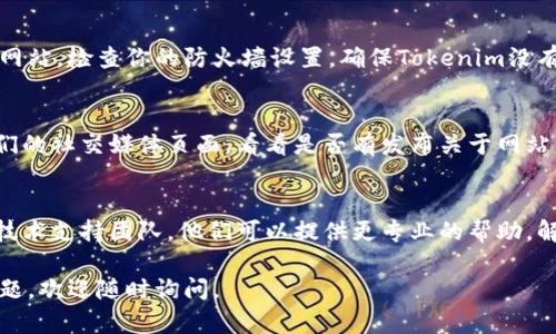 很抱歉，你遇到了访问Tokenim的问题。以下是一些可能的解决方案，帮助你解决这个问题：

### 1. 检查网络连接
首先，确保你的网络连接是正常的。可以尝试打开其他网站，看看是否也有类似的问题。如果网络连接不稳定，尝试重启你的路由器或更换网络。

### 2. 清除浏览器缓存和Cookies
有时候，浏览器的缓存和Cookies可能会导致访问问题。尝试清除浏览器的缓存和Cookies，然后重新打开Tokenim的网站。

### 3. 尝试使用不同的浏览器
不同的浏览器在兼容性上可能有所不同。你可以尝试在其他浏览器中访问Tokenim，看看是否能够成功打开。

### 4. 更新浏览器
如果你的浏览器版本较老，可能会导致无法访问某些网站。确保你的浏览器是最新版本，必要时进行更新。

### 5. 禁用浏览器扩展
某些浏览器扩展可能会干扰网站的加载。尝试禁用所有扩展，然后刷新页面，看看问题是否得到解决。

### 6. 检查防火墙和安全软件设置
有时，安全软件或防火墙可能会阻止你访问某些网站。检查你的防火墙设置，确保Tokenim没有被误标记为不安全。

### 7. 访问官方网站的社交媒体
如果你还是无法访问Tokenim，可以尝试访问它们的社交媒体页面，看看是否有发布关于网站维护或故障的通知。

### 8. 联系技术支持
如果上述方法都无效，建议直接联系Tokenim的技术支持团队。他们可以提供更专业的帮助，解决你的访问问题。

希望这些解决方案能够帮助到你！如果有其他问题，欢迎随时询问。