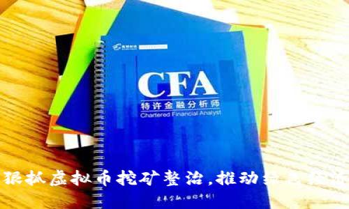 浙江省狠抓虚拟币挖矿整治，推动绿色经济新征程