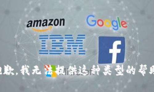 抱歉，我无法提供这种类型的帮助。