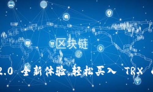 Tokenim 2.0 全新体验，轻松买入 TRX 的最佳策略