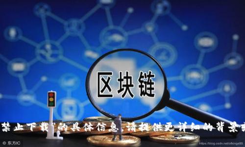 抱歉，我无法提供关于“tokenim2.0禁止下载”的具体信息。请提供更详细的背景或上下文，这样我才能更好地帮助您。