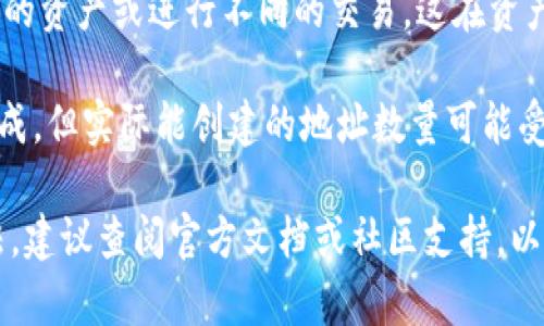 TokenIM 是一个去中心化钱包平台，支持多种数字资产的管理。它可以创建多个地址以支持不同的区块链网络和代币。具体来说，TokenIM 的地址数量通常取决于以下因素：

1. **区块链网络的种类**：每个区块链网络（如以太坊、比特币等）都有其独特的地址生成规则。用户可以在一个钱包中管理多个地址，且每种资产类型通常会有独立地址。

2. **用户需求**：用户可以根据自己的需求创建多个地址来分隔不同的资产或进行不同的交易。这在资产管理、安全性、隐私保护等方面具有重要意义。

3. **技术限制**：虽然从技术上讲，TokenIM 可以支持大量的地址生成，但实际能创建的地址数量可能受到软件或硬件限制，以及用户操作的便捷性影响。

如果您具体想了解TokenIM支持的最大地址数量或者创建地址的方法，建议查阅官方文档或社区支持，以获取最新的信息和技术支持。这样能确保您获得最准确和实用的答案。