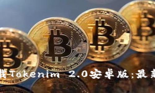 如何顺利下载Tokenim 2.0安卓版：最新指南与技巧