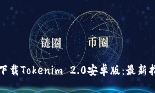 如何顺利下载Tokenim 2.0安卓版：最新指南与技巧