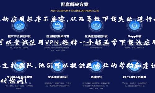 关于“tokenimios”下载过程中的问题，可能有多个原因导致您无法成功下载。以下是一些可能的解决办法和步骤，希望能帮助您顺利下载。

检查网络连接
首先，确保您的网络连接是稳定的。有时候，网络不佳会导致下载失败。尝试重新连接Wi-Fi或使用移动数据来测试访问速度。如果网络正常，但下载仍然失败，建议重启路由器或检查是否有网络限制。

确认下载源的可靠性
确保您从官方的或可靠的网站下载“tokenimios”。如果是通过第三方平台下载，可能会遇到不安全或已损坏的下载链接。一定要核实该平台的安全性，以免下载恶意软件。

清理设备存储空间
下载文件需要一定的存储空间，确保您的设备上有足够的可用空间。如果存储空间不足，系统有可能会阻止下载。您可以删除一些不必要的文件或应用，释放存储空间。

检查设备兼容性
不同的应用程序可能会对设备的操作系统版本有要求。确保您的设备符合“tokenimios”的最低系统要求。如果您的设备较旧，可能需要进行系统更新，或者找到兼容您设备的版本。

尝试更换下载方式
如果您在应用商店中下载失败，尝试使用官方网站提供的下载链接。对于某些应用，可以通过直接安装APK文件的方式来解决下载问题。在下载APK时，一定要从可信来源获取，以确保安全。

关闭防火墙或安全软件
有时防火墙或安全软件可能会干扰下载进程。您可以尝试暂时关闭这些保护措施，再进行下载。不过，完成下载后，记得及时开启防火墙以保证设备安全。

更新系统和软件
确保您的操作系统和所用软件都是最新版本。有时旧版本的软件会与新版本的应用程序不兼容，从而导致下载失败。进行必要的更新操作，以提高下载成功的概率。

查看国家或地区的限制
某些应用程序可能在特定国家或地区无法下载。如果您在一个受限地区，您可以尝试使用VPN，选择一个能正常下载该应用的国家进行连接。

寻求技术支持
如果您尝试了上述所有方法仍无法下载“tokenimios”，不妨联系应用的技术支持团队。他们可以提供更专业的帮助和建议来解决您的下载问题。

通过这些方法，希望您能够顺利下载“tokenimios”。如果有其他问题，欢迎随时询问！
