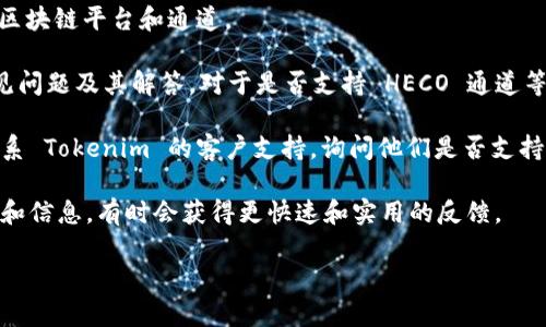 Tokenim 作为一个数字资产交易平台，主要为用户提供多种加密货币交易服务。在是否支持HECO通道的问题上，这取决于平台的具体技术实现和与各种区块链网络的连接情况。

在许多数字资产交易平台上，HECO（Huobi Eco-Chain）是一个流行的选择，因其高效的交易处理能力和低手续费。有些交易平台可能已经集成了HECO网络，以支持为用户提供更多的资产交易选项。

您可以通过以下步骤确认 Tokenim 是否支持 HECO 通道：

1. **访问官方网站**：查看 Tokenim 的官方网站，通常会列出他们支持的区块链平台和通道。
   
2. **查阅帮助文档或支持页面**：许多交易平台会在其支持页面上列出常见问题及其解答，对于是否支持 HECO 通道等问题，往往会有清晰的说明。

3. **联系客户支持**：如果官网和帮助文档没有明确的信息，您可以直接联系 Tokenim 的客户支持，询问他们是否支持 HECO 通道。

4. **社区和论坛**：参与相关的数字货币社区或论坛，与其他用户交流经验和信息，有时会获得更快速和实用的反馈。

总之，要获取最新的信息，建议您直接确认 Tokenim 当前的功能和特性。