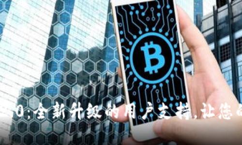 Tokenim 2.0：全新升级的用户支持，让您的交易无忧