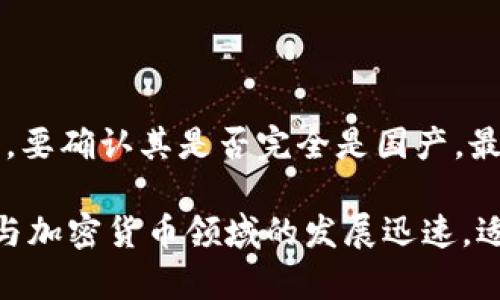 Tokenim 是一个代币和区块链项目的平台，致力于为用户提供安全、高效的交易与投资服务。尽管信息有所有限，Tokenim 可能是由国内团队开发的。要确认其是否完全是国产，最佳的方式是查看项目官方网站、白皮书以及相关的团队介绍。通过这些资料，可以获取关于Tokenim的更多信息，如其背景、团队成员以及融资情况等。

如果你对 Tokenim 这个项目感兴趣，可以进一步研究社会媒体平台上的讨论，或者参与相关的网络论坛，了解其他用户的反馈和看法。此外，区块链与加密货币领域的发展迅速，适时关注行业动态会更有助于你掌握最新信息。