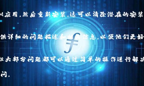 看起来您遇到了与TokenIM 2.0相关的问题。如果您转入TokenIM 2.0后不显示，可能有几个原因和相应的解决方案。以下是一些可能的原因及其解决方法：

1. 检查网络连接
确保您的设备连接到互联网。有时候，网络不稳定会导致应用无法正常加载或显示数据。尝试切换网络或者重启路由器，再次打开TokenIM 2.0。

2. 更新应用程序
确认您使用的是TokenIM的最新版本。有时候，更新应用可以修复bug或者改善性能。前往应用商店，检查是否有可用的更新。如果有，务必及时更新。

3. 清理应用缓存
应用的缓存有时候会导致数据不显示或加载异常。您可以在手机的设置中找到应用管理，选择TokenIM，清理缓存和数据，然后重新启动应用。

4. 检查账户状态
有可能是您的账户出现了问题，导致数据无法显示。您可以尝试重新登录TokenIM，确保您的账户状态正常。如果需要，可以联系支持团队进行进一步的核实。

5. 查看官方公告
有时候，TokenIM会进行系统维护或更新。在这种情况下，服务可能会暂时中断。关注TokenIM的官方网站或者社交媒体，了解最新的公告和进展。

6. 重装应用
如果以上方法都不能解决问题，您可以尝试卸载TokenIM应用，然后重新安装。这可以清除潜在的安装问题。

7. 联系技术支持
如果问题依旧存在，建议您联系TokenIM的技术支持。提供详细的问题描述和相关信息，以便他们更好地帮助您解决问题。

小结
转入TokenIM 2.0不显示的问题可能由多种因素引起，但大部分问题都可以通过简单的操作进行解决。保持冷静，逐一排查，您一定能够找到合适的解决方案。

希望这些信息能帮到您！如果还有其他问题，欢迎随时提问。
