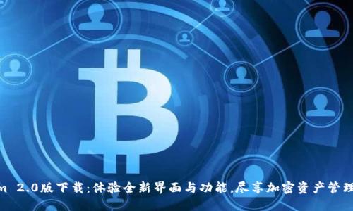 Tokenim 2.0版下载：体验全新界面与功能，尽享加密资产管理的便捷