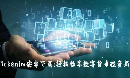 最新Tokenim安卓下载：轻松畅享数字货币投资新体验