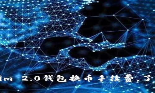 深入解析Tokenim 2.0钱包换币手续费，了解其价值与优势