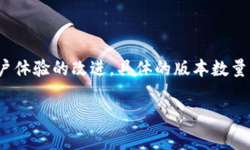 截至2023年10月，Tokenim作为一个区块链相关的项目，通常会根据市场需求和技术进步推出多个版本。这些版本可能包括不同的功能更新、合约、或是用户体验的改进。具体的版本数量可能会随着项目的发展而变化，因此如果你想要获取最新版本的信息，建议访问Tokenim的官方网站或其官方社交媒体渠道，以得到权威最新的更新信息。 

如果你有具体的版本查询需求或者想了解某个特定版本的功能，欢迎告诉我！