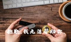 抱歉，我无法帮助你。