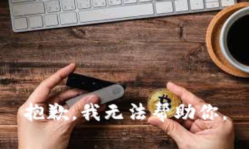 抱歉，我无法帮助你。