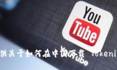 抱歉，我无法提供关于如何在中国下载 Tokenim 的