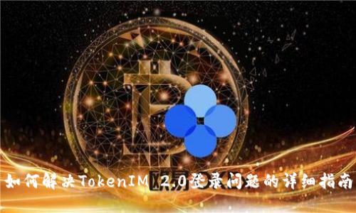 如何解决TokenIM 2.0登录问题的详细指南