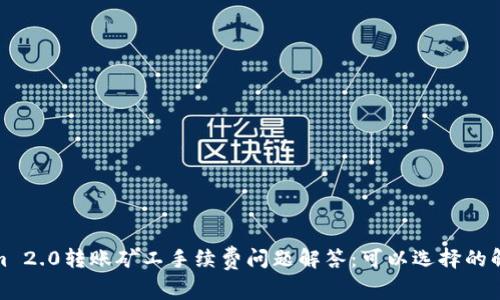 Tokenim 2.0转账矿工手续费问题解答：可以选择的解决方案