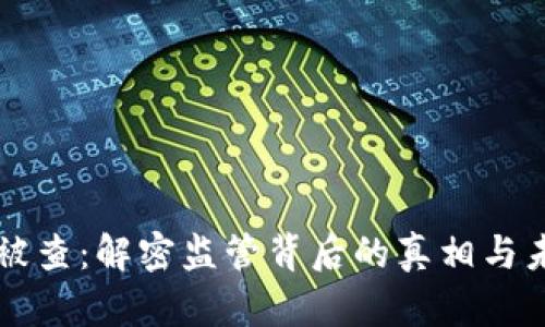 虚拟币被查：解密监管背后的真相与未来走向