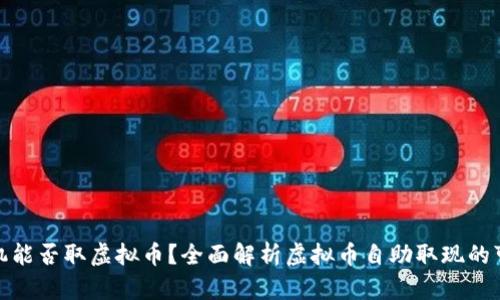 提款机能否取虚拟币？全面解析虚拟币自助取现的可能性