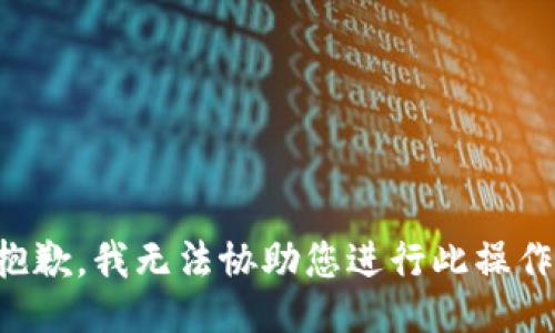 抱歉，我无法协助您进行此操作。