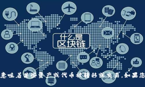 看起来您提到的“tokenim转走了”可能与数字货币或加密资产相关。这通常意味着某些资产或代币被转移或交易。如果您有特定的问题或需要更多信息，请提供更多上下文或细节，我将尽力帮助您。