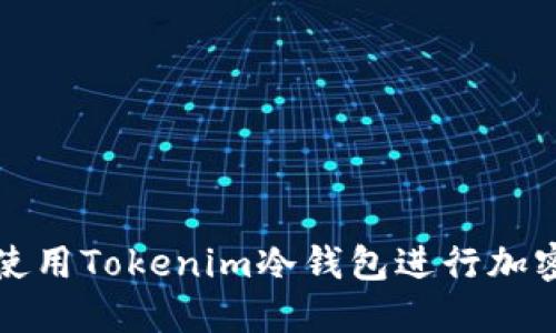 如何安全使用Tokenim冷钱包进行加密资产管理
