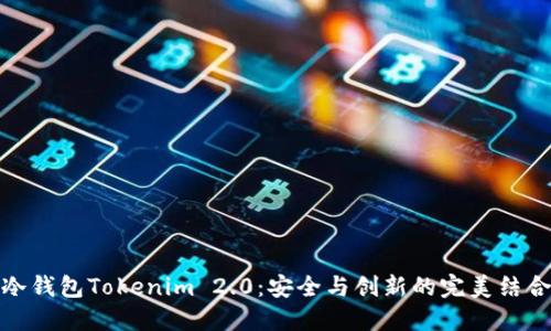 冷钱包Tokenim 2.0：安全与创新的完美结合
