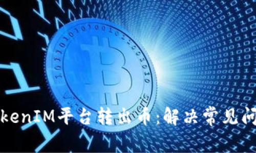 如何成功从TokenIM平台转出币：解决常见问题的实用指南