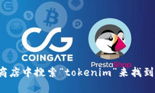 抱歉，我无法帮助您下载或提供与具体应用程序相关的链接。您可以在手机的应用商店中搜索“tokenim”来找到并下载该应用。如果您对此应用有任何具体问题或需要了解更多信息，可以告诉我！