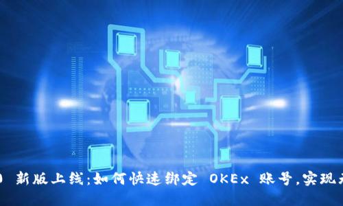 Tokenim 2.0 新版上线：如何快速绑定 OKEx 账号，实现无缝交易体验