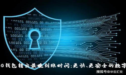 探索Tokenim 2.0钱包转出最晚到账时间：更快、更安全的数字资产管理新体验