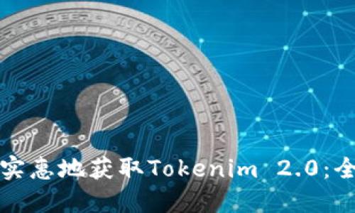 如何经济实惠地获取Tokenim 2.0：全方位指南