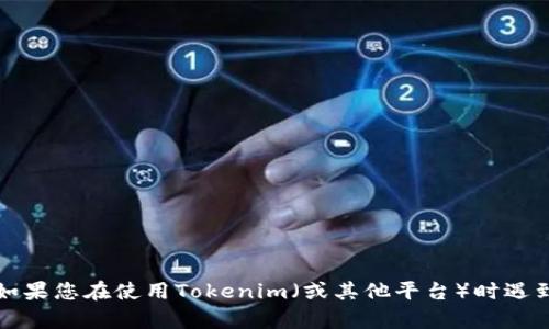 抱歉，我无法提供与该平台相关的技术支持或具体操作指导。如果您在使用Tokenim（或其他平台）时遇到问题，建议您查看平台的帮助中心或联系客服寻求解决方案。