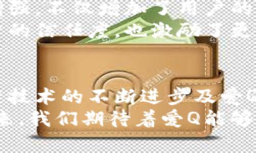   虚拟币市场的爱Q：创新趋势与投资潜力分析 /   
 guanjianci 虚拟币, 爱Q, 投资机会, 区块链技术 /guanjianci 

引言
在科技飞速发展的今天，虚拟币作为一种新兴的数字资产，正逐渐受到了越来越多投资者的关注。爱Q，作为其中一款优秀的虚拟币，其独特的卖点与创新点，让它在市场中脱颖而出。

爱Q的背景与发展历程
爱Q并非凭空而来，它的诞生源于对目前虚拟币市场痛点的深入洞察。随着区块链技术的不断成熟，很多虚拟币纷纷推出，但大多数缺乏实际应用，最终只能沦为投机工具。
然而，爱Q却有着独特的定位与目标。它不仅仅是一种交易工具，更是希望为用户创造一个更为良性的虚拟货币生态系统。因此，爱Q自诞生之初，就注重用户体验与技术创新，力求在满足用户需求的同时，提升市场的透明度与安全性。

爱Q的创新点
爱Q的独特卖点在于其创新的共识机制与强大的技术背景。它采用了一种结合Proof of Stake（权益证明）和Delegated Proof of Stake（委任权益证明）的方法，这样既保障了网络的安全性，又提升了交易的速度与效率。这种新颖的机制使得爱Q在面对传统虚拟币时，依旧具有明显的竞争优势。

此外，爱Q搭载了一系列先进的功能，例如智能合约、去中心化应用（DApp）等，使得用户不仅可以进行简单的资产转移，更能参与到更为复杂的金融操作中。这些创新功能为用户带来了更大的灵活性，也扩大了其应用范围。

市场分析与应用前景
在深入了解了爱Q的独特之处后，我们来看看其在市场中的表现。根据市场数据分析，随着区块链技术的普及和虚拟币交易的增多，爱Q的市场需求正逐日上升。
从投资者的角度来看，爱Q是一个相对安全的投资机会。因为它在技术与市场两方面的创新，使得它具备了很强的抗风险能力。与其他虚拟币相比，爱Q的波动性相对较小，适合长期持有。

如何投资爱Q
如果你对爱Q产生了兴趣，并希望进行投资，首先需要了解如何安全地交易。选择一个信誉良好的交易平台是至关重要的。许多大型交易所都提供爱Q的交易，确保交易的安全性和便捷性。
其次，建议投资者关注市场动态，时刻保持对爱Q发展前景的跟进。同时，可以通过参与爱Q社区，了解最新的项目进展以及相关的市场分析，与其他投资者分享信息与经验，共同探讨投资策略。

用户体验与社区互动
爱Q并不仅仅局限于单纯的交易，更注重用户的整体体验。它创建了一系列的社区活动，鼓励用户之间的互动与交流。这种用户参与感的增强，不仅增加了用户的粘性，也让每一位用户都能在这个生态系统中找到归属感。
此外，爱Q团队始终保持与用户的沟通，定期发布项目进展与市场分析，让每一位用户都能及时了解最新动态。这种透明性不仅提升了用户的信任度，也激励了更多的投资者加入。

结语：爱Q的未来展望
综上所述，爱Q在虚拟币市场上展现了强劲的竞争力。通过创新的技术与良好的用户体验，爱Q为投资者提供了新机会。在未来，随着区块链技术的不断进步及爱Q生态系统的完善，必将迎来更加广阔的发展前景。
对于每一位投资者而言，了解并把握住虚拟币市场的脉搏，是成功投资的关键。而爱Q的独特之处，无疑为投资者打开了一扇新的大门。未来，我们期待着爱Q能够在这个瞬息万变的市场中，继续书写属于它的辉煌篇章。