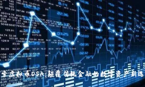 探索虚拟币DSA：颠覆传统金融的数字资产新选择