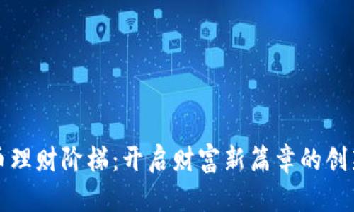虚拟币理财阶梯：开启财富新篇章的创新之路
