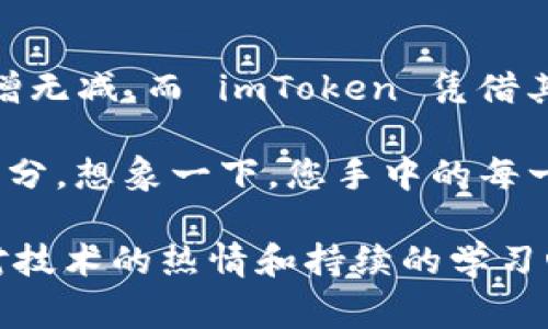 看起来您在使用 imToken 钱包时遇到了一些问题。针对这种情况，我可以提供一些常见的解决方案和建议，帮助您解决 imToken 无法使用的问题。

### 常见问题及解决方案

1. 检查网络连接
首先，确保您的设备连接到稳定的网络。imToken 是一款基于区块链技术的钱包应用，良好的网络连接是保证其正常运作的基础。

2. 更新应用版本
很多时候，应用无法正常工作是由于版本过旧。请前往应用商店检查是否有 imToken 的新版本可供更新。如果有，及时更新到最新版本，以获得最佳的用户体验和最新的安全补丁。

3. 清除应用缓存
应用缓存可能会导致各种问题。您可以在手机的设置中找到 imToken，选择“存储”选项，然后清除缓存。重启应用后，看看问题是否得到解决。

4. 重启手机
有时候，简单的重启可以解决许多软件问题。关闭手机，等待几秒钟，然后再重新开机。此举可以刷新系统，解决可能的冲突。

5. 检查设备存储空间
确保手机有足够的存储空间。如果存储空间不足，应用可能无法正常运行。清理一些不必要的文件和应用，释放存储空间。

6. 重新安装应用
如果上述方法都没有效果，可以尝试卸载 imToken，然后重新安装。在重新安装前，请务必备份好您的钱包信息，以免造成任何资产损失。

7. 联系客服
如果您已经尝试了以上所有方法，但问题仍然存在，建议您联系 imToken 的官方客服。通常，他们会提供更专业的解决方案，帮助您解决特定的问题。

### 情感化表达

使用电子钱包已经成为我们日常生活中的一部分，imToken 因其友好的用户体验和强大的功能受到了很多用户的喜爱。然而，在使用的过程中遇到问题，有时会让人感到焦虑与不安。退一步来说，这也反映了我们对数字资产的重视和对安全性的渴望。

作为用户，我们都希望在任何时候都能顺利进行交易，随时管理自己的资产。当 imToken 突然用不了时，它不仅影响了交易进程，也牵动着我们的情绪。值得庆幸的是，绝大多数问题都可以通过一些简单的方法解决，恢复我们财经活动的正常运转。

### 增强个人体验

在使用区块链技术和加密货币的过程中，安全始终是我们首要考虑的问题。imToken 作为一个以太坊钱包，不仅具备安全性，还为用户提供了多样化的资产管理功能。无论是存储以太币，还是管理其他多种代币，imToken 的设计都力求简洁与高效，让用户可以轻松上手。

但是，一旦面对无法使用的情况，这种平静的收益期望就会被打破。在这一过程中，不妨给自己一些时间去冷静思考，寻找解决方案，慢慢来，你会发现大部分问题都能迎刃而解。与此同时，在这个数字资产逐渐成为主流的时代，保持对技术的理解和学习能力，才是更长远的保障。

### 文化关联性与价值观

imToken 不单单是一款钱包应用，更是参与全球数字经济的一扇窗口。在这个信息快速传播的时代，用户对金融自由的渴望有增无减。而 imToken 凭借其创新的特点，为全球用户提供了一个安全可靠的资产管理平台。

当我们在使用 imToken 时，实际上也在参与到一个更大的经济体系中。这样的参与经历，无疑是现代人生活中不可或缺的一部分。想象一下，您手中的每一个数字资产都可能在未来创造无限的可能。而掌握这些技术，不仅是经济上的需求，还是对自我能力的提升和自我价值的实现。

总之，如果您在使用 imToken 时遇到困难，请不要慌张。通过一些简单的步骤与方法，大部分问题都能够迎刃而解。同时，保持对技术的热情和持续的学习心态，您将能在这个瞬息万变的数字经济中站稳脚跟，乘风破浪。