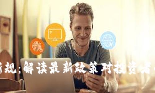 虚拟币监管新规：解读最新政策对投资者的影响与机遇